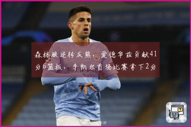 森林狼逆转灰熊，爱德华兹贡献41分6篮板，李凯尔首场比赛拿下2分1篮板