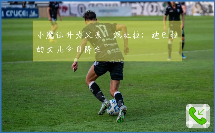 小魔仙升为父亲！佩杜拉：迪巴拉的女儿今日降生