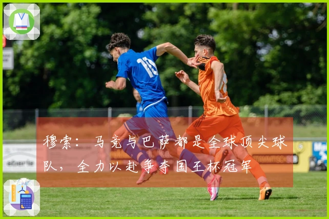 穆索：马竞与巴萨都是全球顶尖球队，全力以赴争夺国王杯冠军