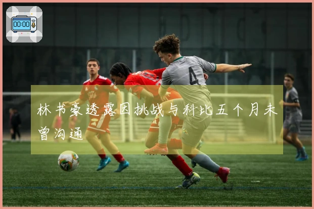 林书豪透露因挑战与科比五个月未曾沟通