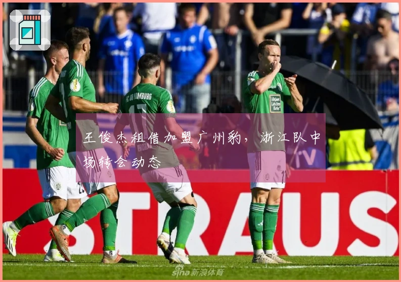 王俊杰租借加盟广州豹，浙江队中场转会动态