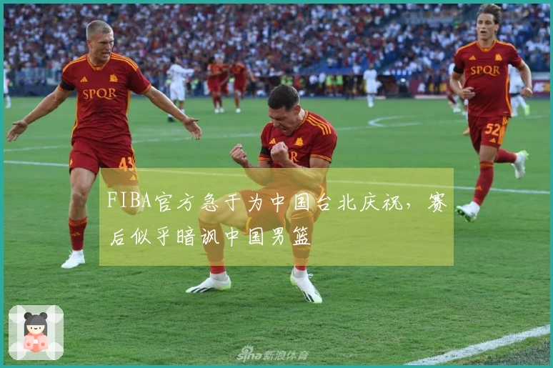 FIBA官方急于为中国台北庆祝，赛后似乎暗讽中国男篮